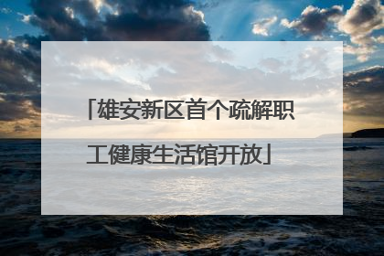 雄安新区首个疏解职工健康生活馆开放