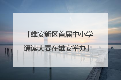 雄安新区首届中小学诵读大赛在雄安举办