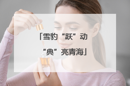 雪豹“跃”动 “典”亮青海