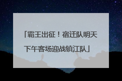 霸王出征！宿迁队明天下午客场迎战镇江队