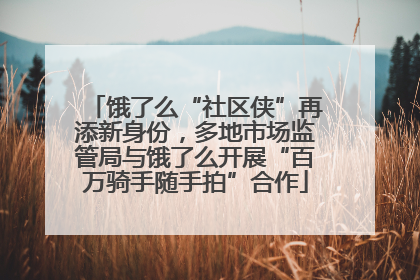 饿了么“社区侠”再添新身份，多地市场监管局与饿了么开展“百万骑手随手拍”合作