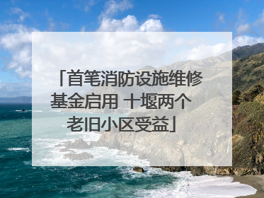 首笔消防设施维修基金启用 十堰两个老旧小区受益