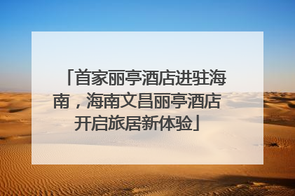 首家丽亭酒店进驻海南，海南文昌丽亭酒店开启旅居新体验