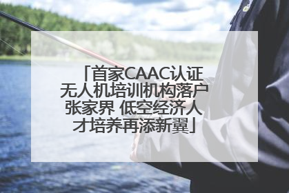 首家CAAC认证无人机培训机构落户张家界 低空经济人才培养再添新翼