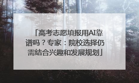 高考志愿填报用AI靠谱吗？专家：院校选择仍需结合兴趣和发展规划