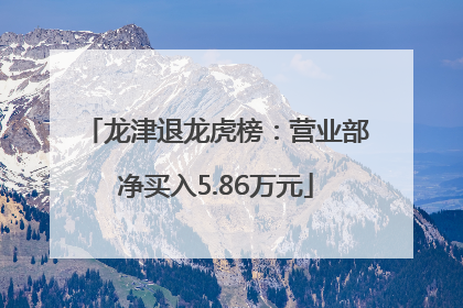 龙津退龙虎榜：营业部净买入5.86万元