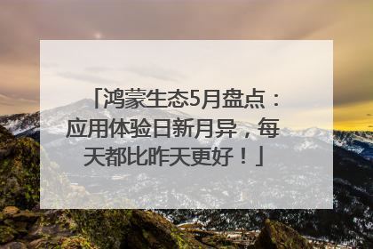 鸿蒙生态5月盘点：应用体验日新月异，每天都比昨天更好！