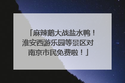 麻辣鹅大战盐水鸭！淮安西游乐园等景区对南京市民免费啦！