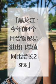 黑龙江：今年前4个月货物贸易进出口总值同比增长2.9%