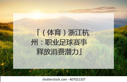 （体育）浙江杭州：职业足球赛事释放消费潜力