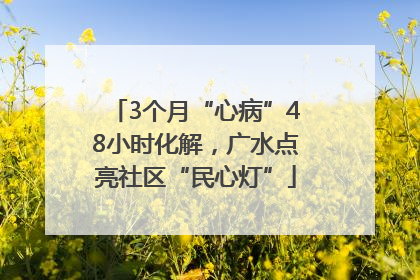 3个月“心病”48小时化解，广水点亮社区“民心灯”
