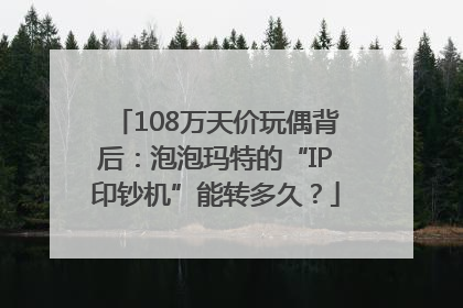 108万天价玩偶背后：泡泡玛特的“IP印钞机”能转多久？