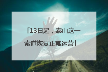 13日起，泰山这一索道恢复正常运营