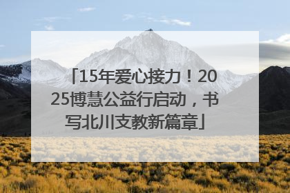 15年爱心接力！2025博慧公益行启动，书写北川支教新篇章