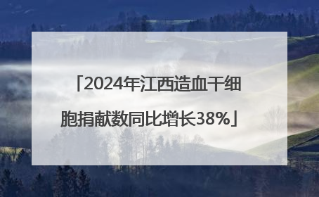 2024年江西造血干细胞捐献数同比增长38%