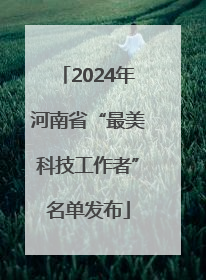 2024年河南省“最美科技工作者”名单发布
