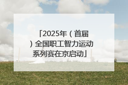 2025年（首届）全国职工智力运动系列赛在京启动