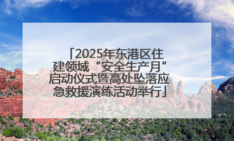 2025年东港区住建领域“安全生产月”启动仪式暨高处坠落应急救援演练活动举行