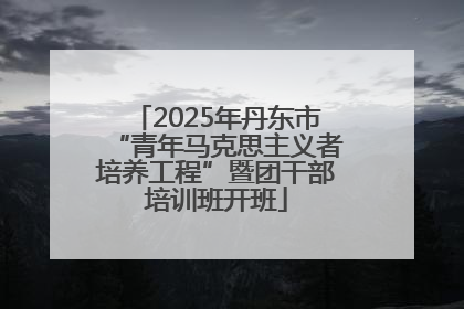 2025年丹东市“青年马克思主义者培养工程”暨团干部培训班开班