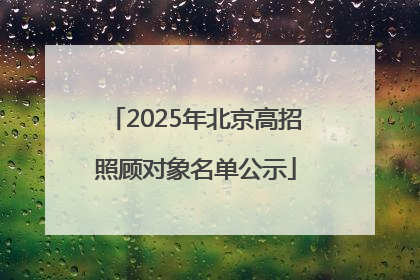 2025年北京高招照顾对象名单公示
