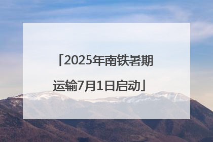 2025年南铁暑期运输7月1日启动