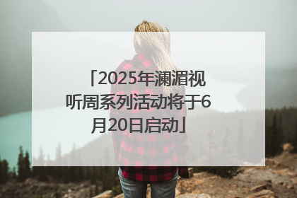 2025年澜湄视听周系列活动将于6月20日启动