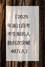 2025年浙江高考考生报名人数首次突破40万人