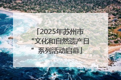 2025年苏州市“文化和自然遗产日”系列活动启幕