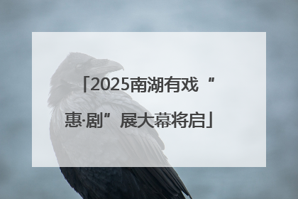 2025南湖有戏“惠·剧”展大幕将启