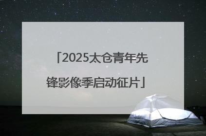 2025太仓青年先锋影像季启动征片