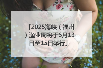 2025海峡（福州）渔业周将于6月13日至15日举行