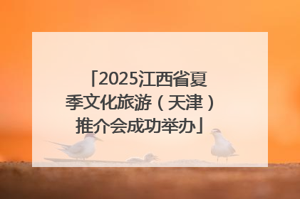 2025江西省夏季文化旅游（天津）推介会成功举办