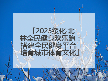 2025绥化·北林全民健身欢乐跑：搭建全民健身平台 培育城市体育文化
