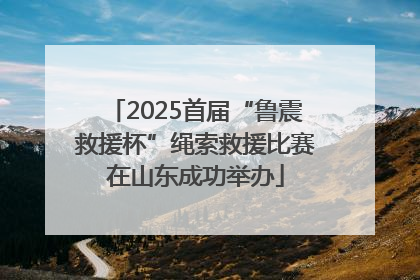 2025首届“鲁震救援杯”绳索救援比赛在山东成功举办