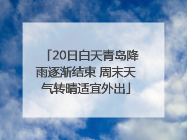 20日白天青岛降雨逐渐结束 周末天气转晴适宜外出
