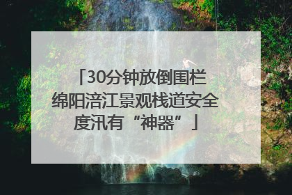 30分钟放倒围栏 绵阳涪江景观栈道安全度汛有“神器”