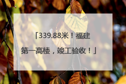 339.88米！福建第一高楼，竣工验收！