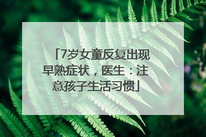 7岁女童反复出现早熟症状，医生：注意孩子生活习惯