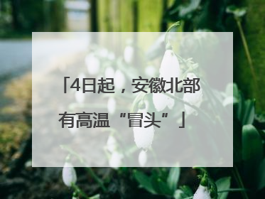 4日起，安徽北部有高温“冒头”