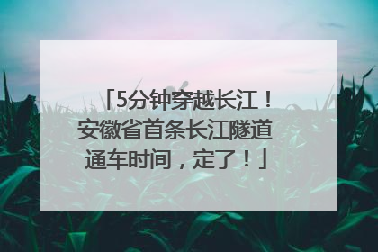 5分钟穿越长江！安徽省首条长江隧道通车时间，定了！