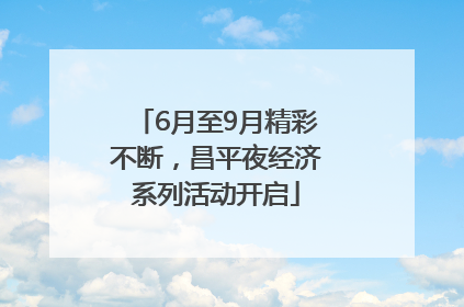 6月至9月精彩不断，昌平夜经济系列活动开启