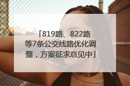 819路、822路等7条公交线路优化调整，方案征求意见中