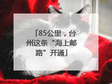 85公里，台州这条“海上邮路”开通