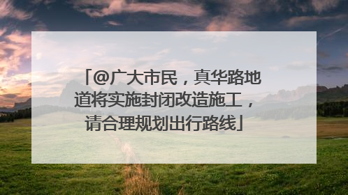 @广大市民，真华路地道将实施封闭改造施工，请合理规划出行路线