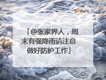 @张家界人，周末有强降雨请注意做好防护工作