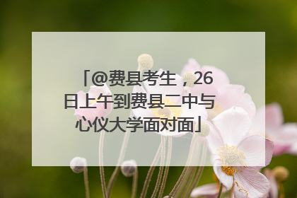 @费县考生，26日上午到费县二中与心仪大学面对面