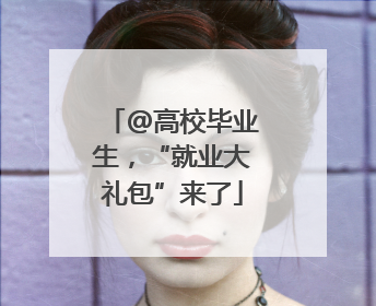 @高校毕业生，“就业大礼包”来了