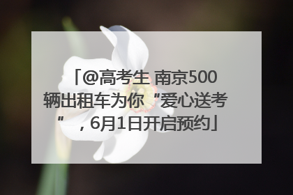 @高考生 南京500辆出租车为你“爱心送考”，6月1日开启预约