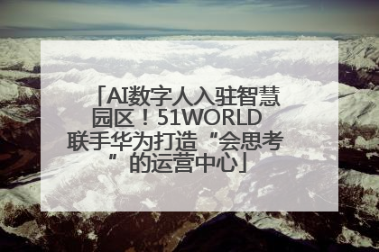 AI数字人入驻智慧园区！51WORLD联手华为打造“会思考”的运营中心