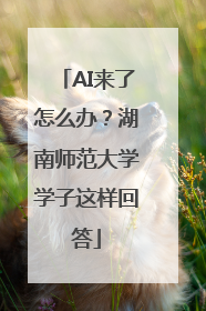 AI来了怎么办？湖南师范大学学子这样回答